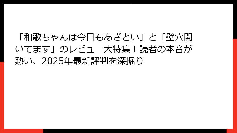「和歌ちゃんは今日もあざとい」と「壁穴開いてます」のレビュー大特集！読者の本音が熱い、2025年最新評判を深掘り