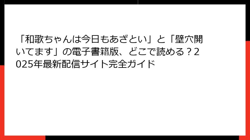 「和歌ちゃんは今日もあざとい」と「壁穴開いてます」の電子書籍版、どこで読める？2025年最新配信サイト完全ガイド