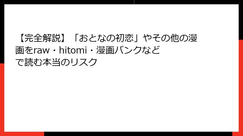 【完全解説】「おとなの初恋」やその他の漫画をraw・hitomi・漫画バンクなどで読む本当のリスク