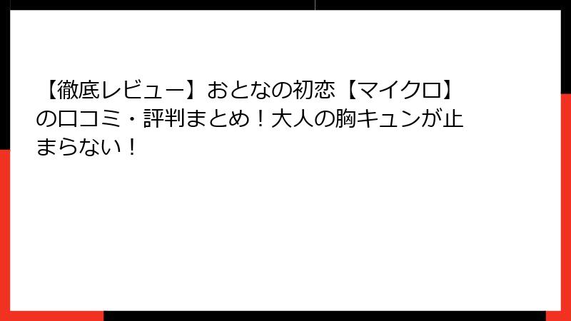 【徹底レビュー】おとなの初恋【マイクロ】の口コミ・評判まとめ！大人の胸キュンが止まらない！