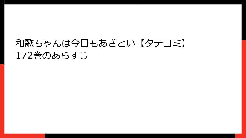 和歌ちゃんは今日もあざとい【タテヨミ】 172巻のあらすじ