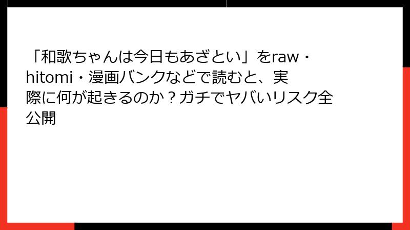 「和歌ちゃんは今日もあざとい」をraw・hitomi・漫画バンクなどで読むと、実際に何が起きるのか？ガチでヤバいリスク全公開