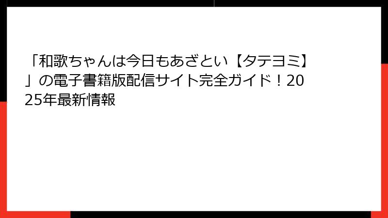 「和歌ちゃんは今日もあざとい【タテヨミ】」の電子書籍版配信サイト完全ガイド！2025年最新情報