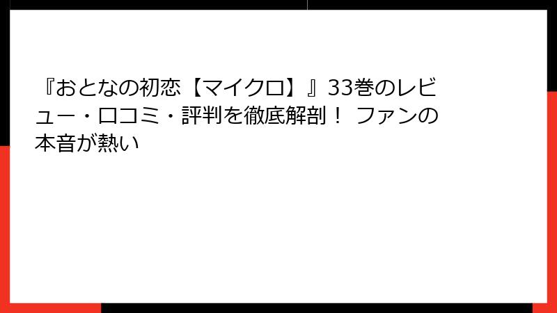 『おとなの初恋【マイクロ】』33巻のレビュー・口コミ・評判を徹底解剖！ ファンの本音が熱い