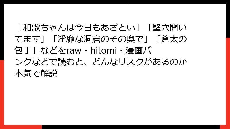 「和歌ちゃんは今日もあざとい」「壁穴開いてます」「淫靡な洞窟のその奥で」「蒼太の包丁」などをraw・hitomi・漫画バンクなどで読むと、どんなリスクがあるのか本気で解説