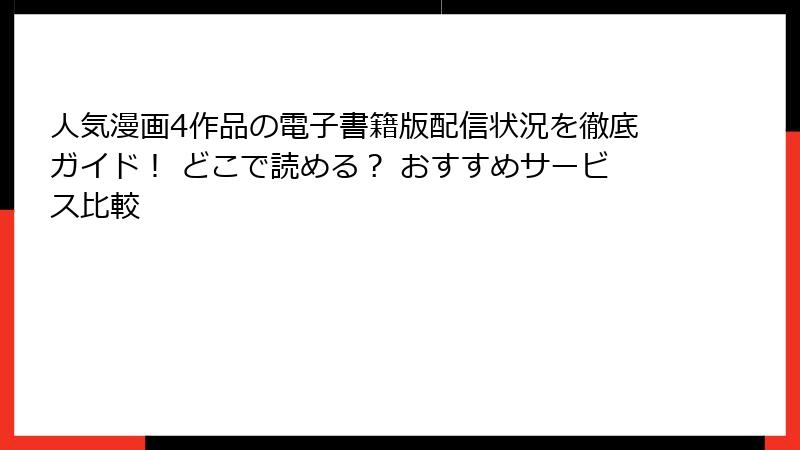 人気漫画4作品の電子書籍版配信状況を徹底ガイド！ どこで読める？ おすすめサービス比較