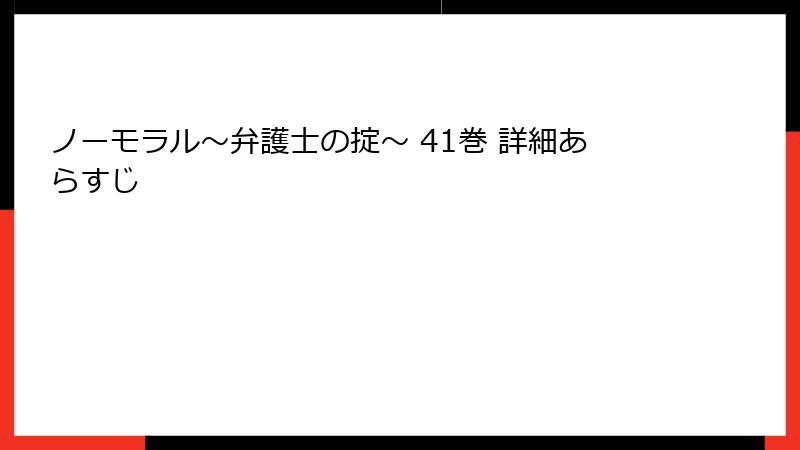 ノーモラル～弁護士の掟～ 41巻 詳細あらすじ