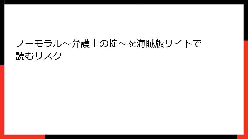 ノーモラル～弁護士の掟～を海賊版サイトで読むリスク