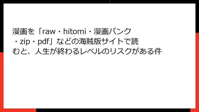 漫画を「raw・hitomi・漫画バンク・zip・pdf」などの海賊版サイトで読むと、人生が終わるレベルのリスクがある件