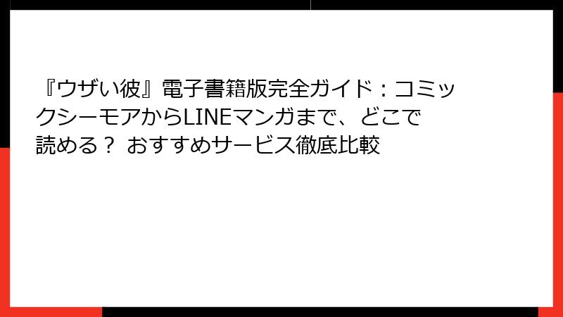 『ウザい彼』電子書籍版完全ガイド：コミックシーモアからLINEマンガまで、どこで読める？ おすすめサービス徹底比較