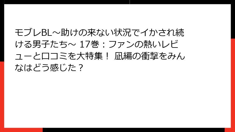 モブレBL～助けの来ない状況でイかされ続ける男子たち～ 17巻：ファンの熱いレビューと口コミを大特集！ 凪編の衝撃をみんなはどう感じた？