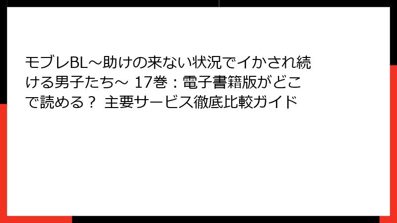 モブレBL～助けの来ない状況でイかされ続ける男子たち～ 17巻：電子書籍版がどこで読める？ 主要サービス徹底比較ガイド
