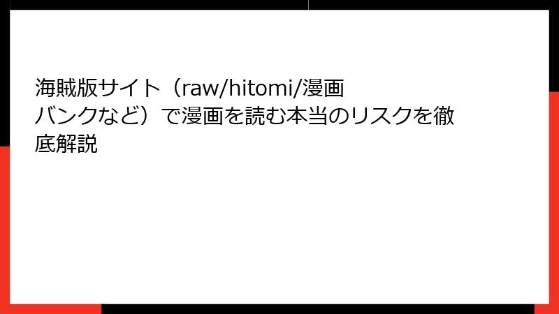 海賊版サイト（raw/hitomi/漫画バンクなど）で漫画を読む本当のリスクを徹底解説