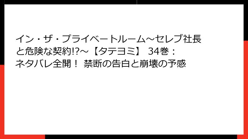 イン・ザ・プライベートルーム～セレブ社長と危険な契約!?～【タテヨミ】 34巻：ネタバレ全開！ 禁断の告白と崩壊の予感