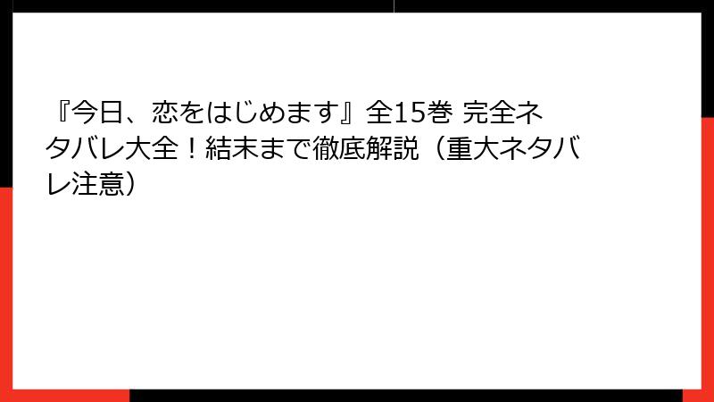 『今日、恋をはじめます』全15巻 完全ネタバレ大全！結末まで徹底解説（重大ネタバレ注意）