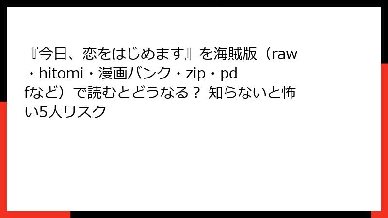 『今日、恋をはじめます』を海賊版（raw・hitomi・漫画バンク・zip・pdfなど）で読むとどうなる？ 知らないと怖い5大リスク