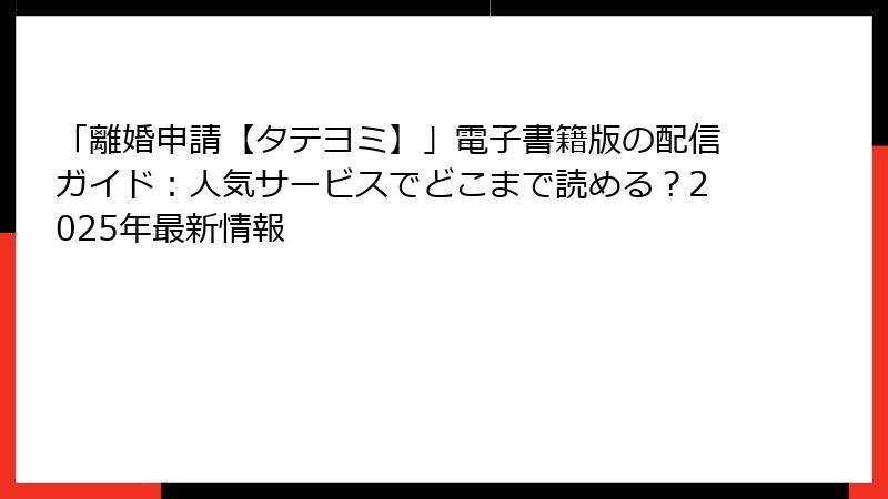 「離婚申請【タテヨミ】」電子書籍版の配信ガイド：人気サービスでどこまで読める？2025年最新情報