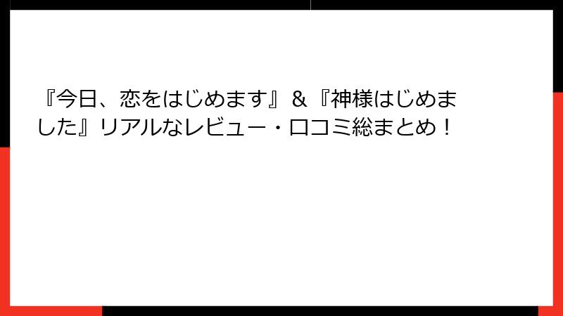 『今日、恋をはじめます』＆『神様はじめました』リアルなレビュー・口コミ総まとめ！
