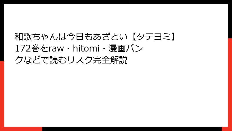 和歌ちゃんは今日もあざとい【タテヨミ】 172巻をraw・hitomi・漫画バンクなどで読むリスク完全解説