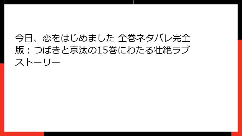 今日、恋をはじめました 全巻ネタバレ完全版：つばきと京汰の15巻にわたる壮絶ラブストーリー