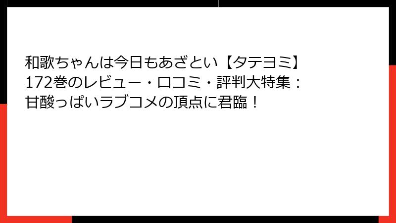 和歌ちゃんは今日もあざとい【タテヨミ】 172巻のレビュー・口コミ・評判大特集：甘酸っぱいラブコメの頂点に君臨！