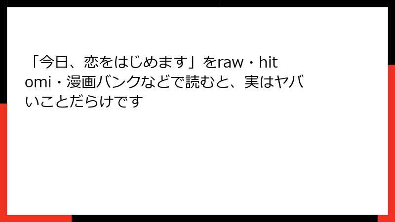 「今日、恋をはじめます」をraw・hitomi・漫画バンクなどで読むと、実はヤバいことだらけです