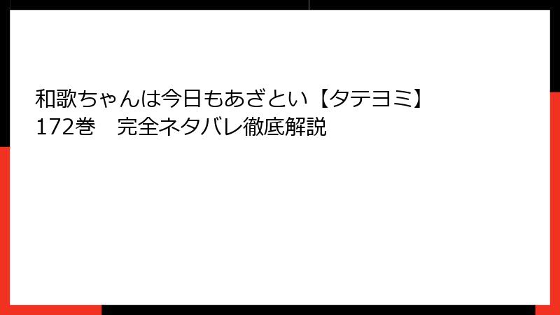 和歌ちゃんは今日もあざとい【タテヨミ】 172巻　完全ネタバレ徹底解説