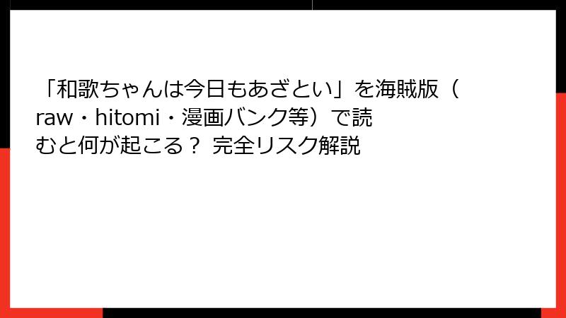 「和歌ちゃんは今日もあざとい」を海賊版（raw・hitomi・漫画バンク等）で読むと何が起こる？ 完全リスク解説
