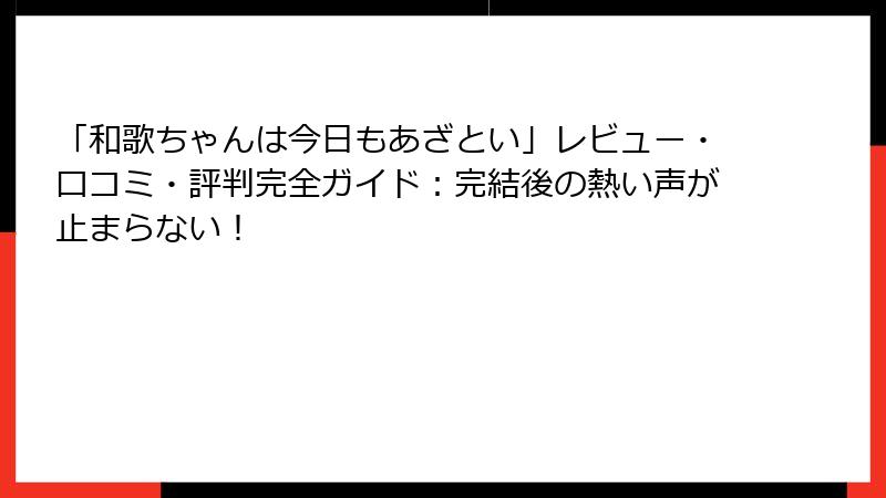 「和歌ちゃんは今日もあざとい」レビュー・口コミ・評判完全ガイド：完結後の熱い声が止まらない！