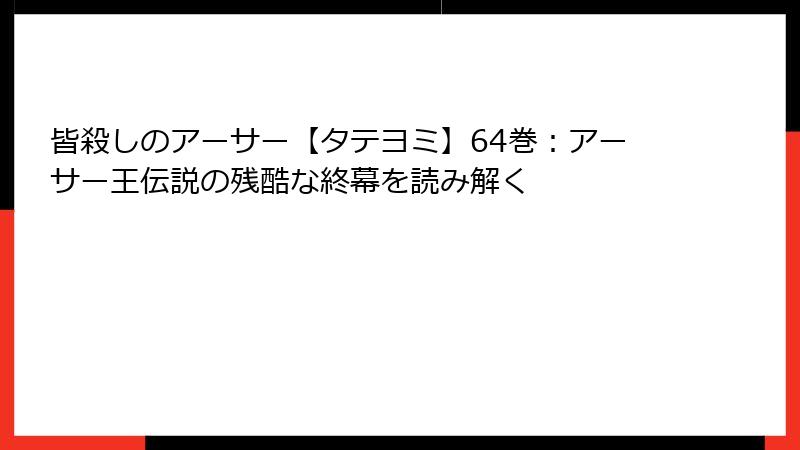 皆殺しのアーサー【タテヨミ】64巻：アーサー王伝説の残酷な終幕を読み解く