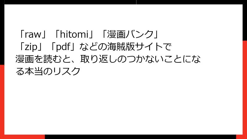 「raw」「hitomi」「漫画バンク」「zip」「pdf」などの海賊版サイトで漫画を読むと、取り返しのつかないことになる本当のリスク