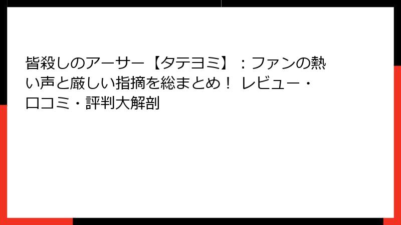 皆殺しのアーサー【タテヨミ】：ファンの熱い声と厳しい指摘を総まとめ！ レビュー・口コミ・評判大解剖