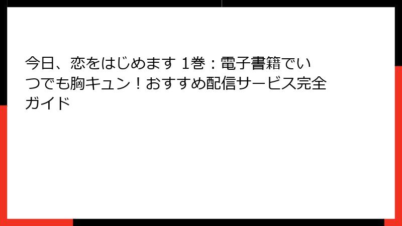今日、恋をはじめます 1巻：電子書籍でいつでも胸キュン！おすすめ配信サービス完全ガイド