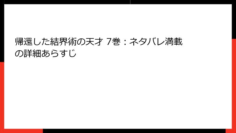 帰還した結界術の天才 7巻：ネタバレ満載の詳細あらすじ