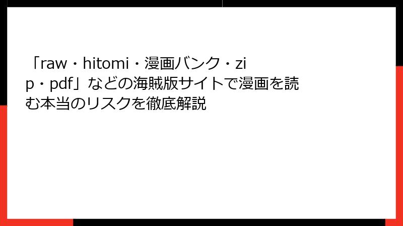 「raw・hitomi・漫画バンク・zip・pdf」などの海賊版サイトで漫画を読む本当のリスクを徹底解説