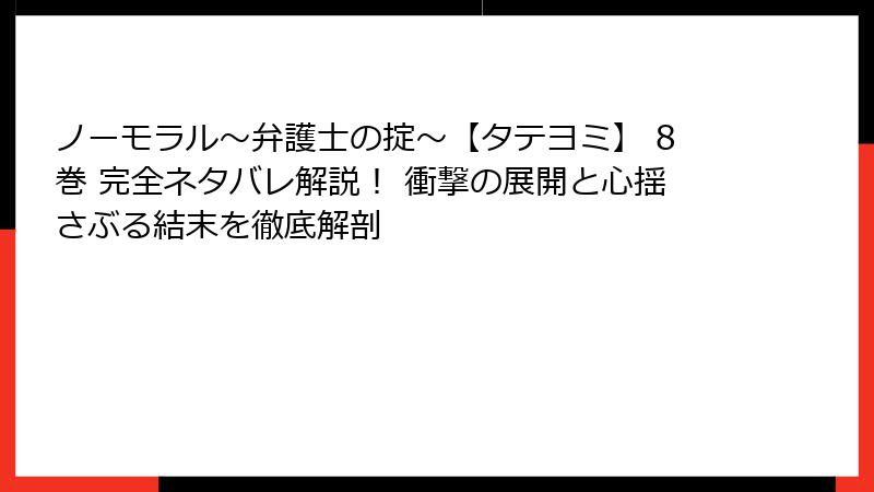 ノーモラル～弁護士の掟～【タテヨミ】 8巻 完全ネタバレ解説！ 衝撃の展開と心揺さぶる結末を徹底解剖