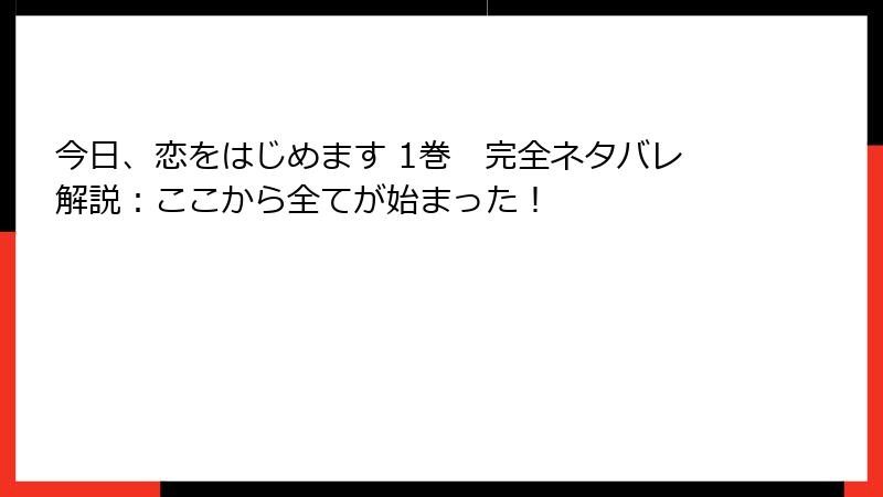 今日、恋をはじめます 1巻　完全ネタバレ解説：ここから全てが始まった！