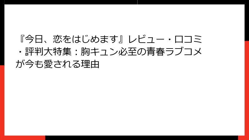 『今日、恋をはじめます』レビュー・口コミ・評判大特集：胸キュン必至の青春ラブコメが今も愛される理由