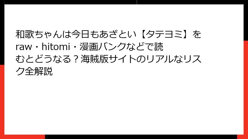 和歌ちゃんは今日もあざとい【タテヨミ】をraw・hitomi・漫画バンクなどで読むとどうなる？海賊版サイトのリアルなリスク全解説