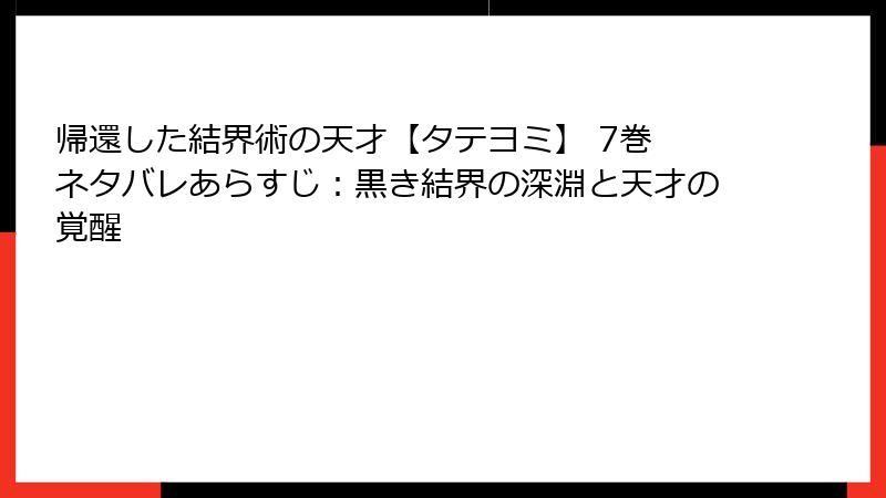 帰還した結界術の天才【タテヨミ】 7巻 ネタバレあらすじ：黒き結界の深淵と天才の覚醒