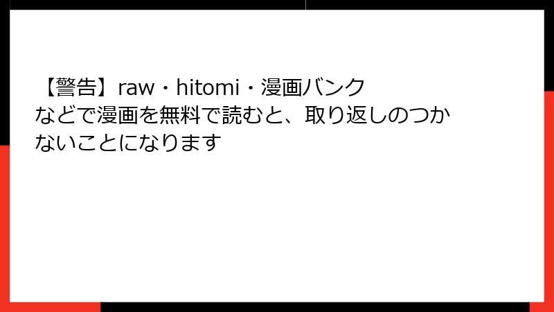 【警告】raw・hitomi・漫画バンクなどで漫画を無料で読むと、取り返しのつかないことになります