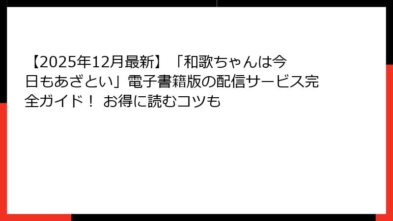 【2025年12月最新】「和歌ちゃんは今日もあざとい」電子書籍版の配信サービス完全ガイド！ お得に読むコツも