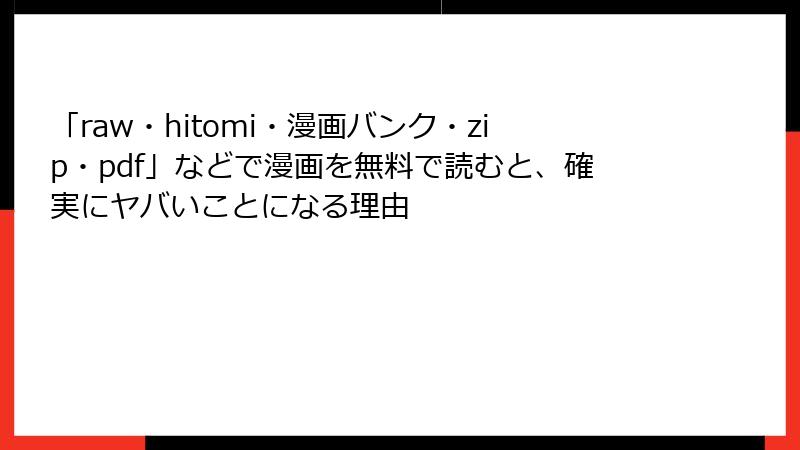 「raw・hitomi・漫画バンク・zip・pdf」などで漫画を無料で読むと、確実にヤバいことになる理由