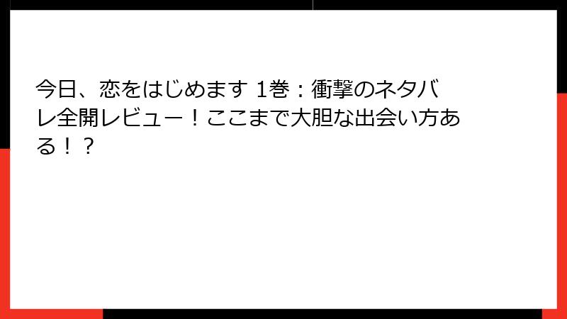 今日、恋をはじめます 1巻：衝撃のネタバレ全開レビュー！ここまで大胆な出会い方ある！？