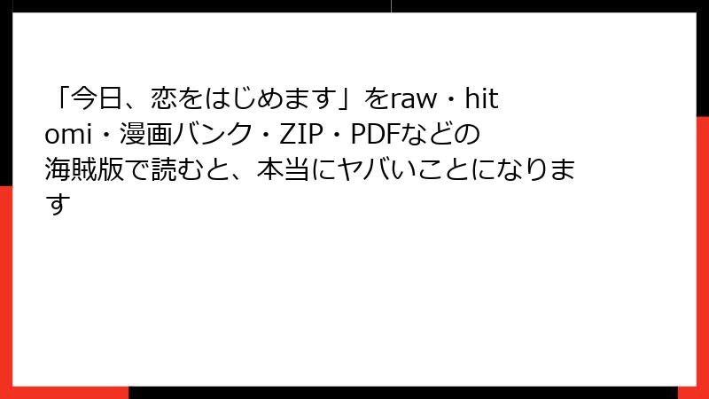 「今日、恋をはじめます」をraw・hitomi・漫画バンク・ZIP・PDFなどの海賊版で読むと、本当にヤバいことになります