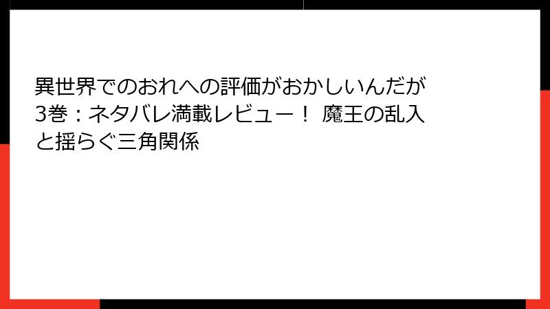 異世界でのおれへの評価がおかしいんだが 3巻：ネタバレ満載レビュー！ 魔王の乱入と揺らぐ三角関係