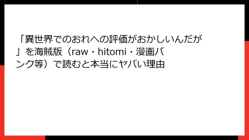 「異世界でのおれへの評価がおかしいんだが」を海賊版（raw・hitomi・漫画バンク等）で読むと本当にヤバい理由