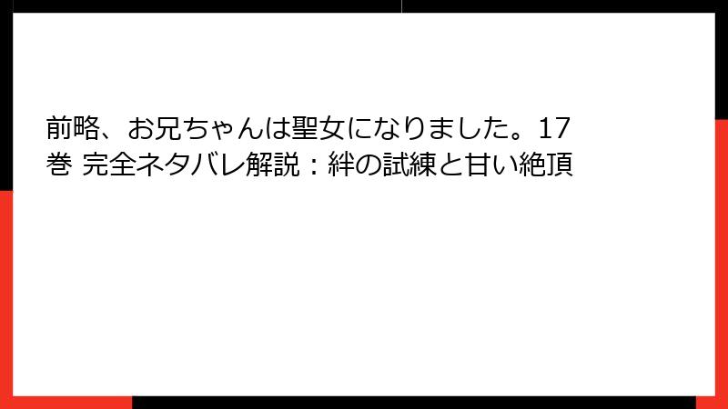 前略、お兄ちゃんは聖女になりました。17巻 完全ネタバレ解説：絆の試練と甘い絶頂