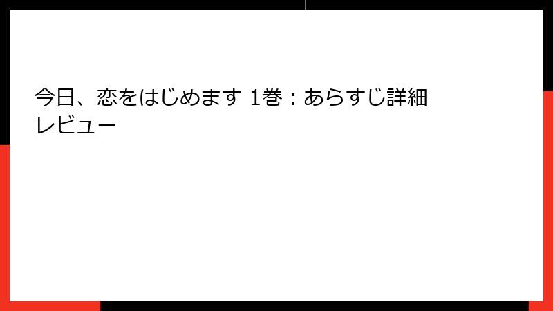 今日、恋をはじめます 1巻：あらすじ詳細レビュー