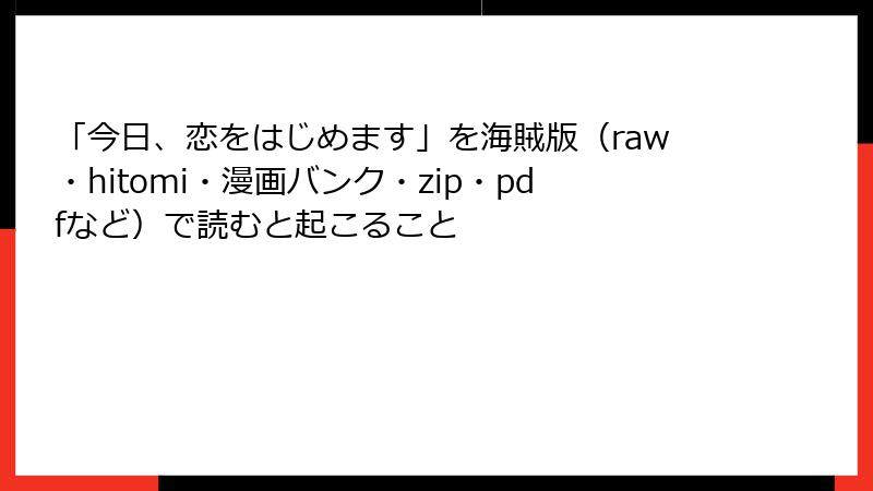「今日、恋をはじめます」を海賊版（raw・hitomi・漫画バンク・zip・pdfなど）で読むと起こること